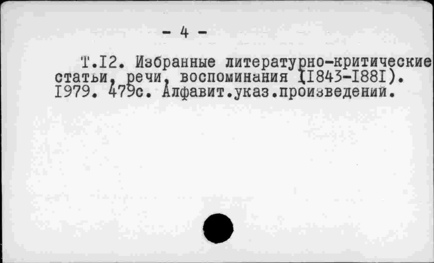 ﻿‘Г.12. Избранные литературно-критические статьи, речи, воспоминания 11843-1881). 1979. 479с. Алфавит.указ.произведении.